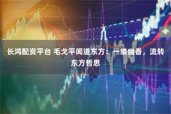 长鸿配资平台 毛戈平闻道东方：一缕幽香，流转东方哲思