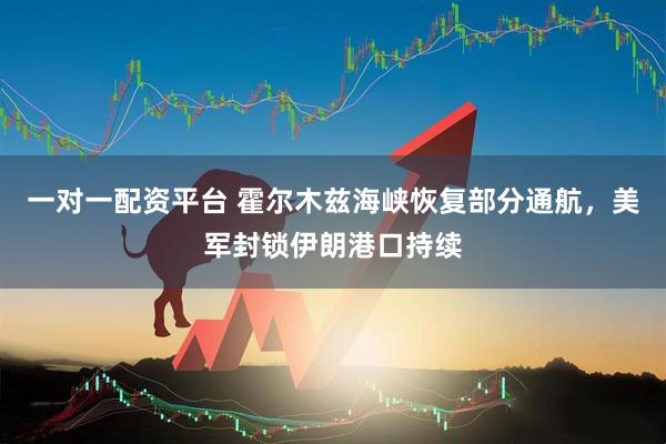一对一配资平台 霍尔木兹海峡恢复部分通航，美军封锁伊朗港口持续