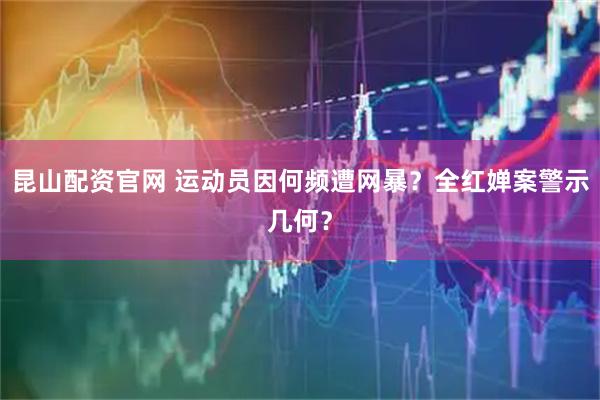 昆山配资官网 运动员因何频遭网暴？全红婵案警示几何？