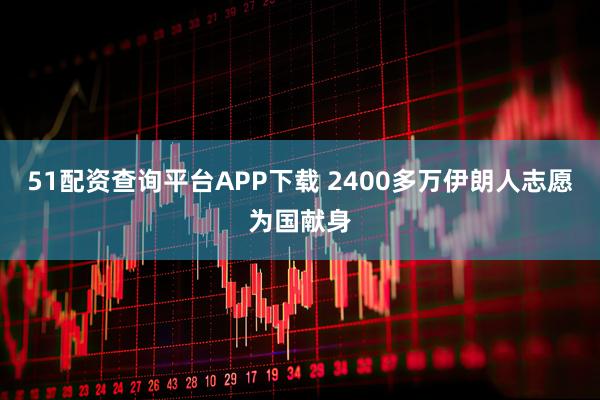 51配资查询平台APP下载 2400多万伊朗人志愿为国献身