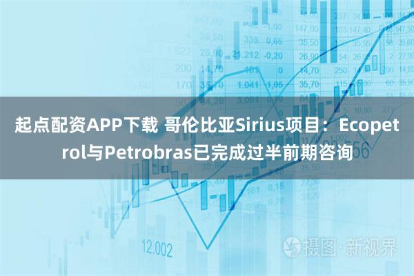起点配资APP下载 哥伦比亚Sirius项目：Ecopetrol与Petrobras已完成过半前期咨询