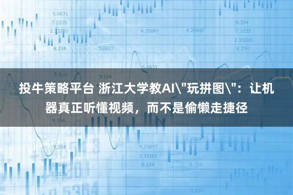 投牛策略平台 浙江大学教AI＂玩拼图＂：让机器真正听懂视频，而不是偷懒走捷径