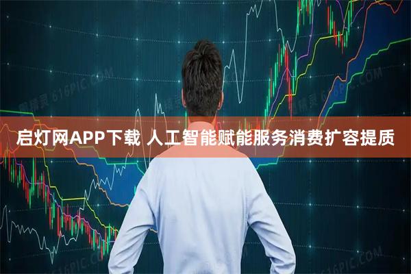 启灯网APP下载 人工智能赋能服务消费扩容提质