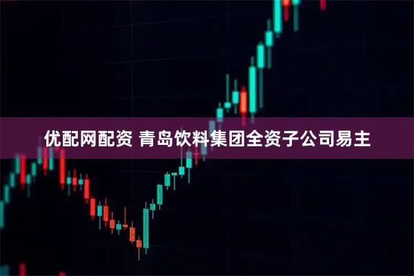 优配网配资 青岛饮料集团全资子公司易主