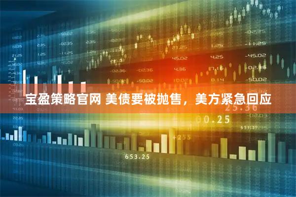 宝盈策略官网 美债要被抛售，美方紧急回应