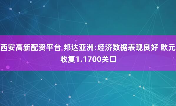 西安高新配资平台 邦达亚洲:经济数据表现良好 欧元收复1.1700关口