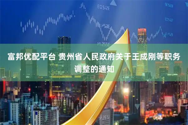 富邦优配平台 贵州省人民政府关于王成刚等职务调整的通知