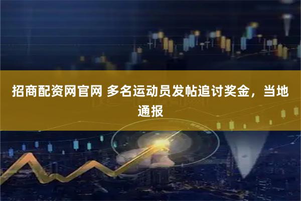 招商配资网官网 多名运动员发帖追讨奖金，当地通报