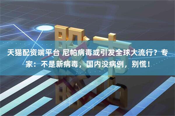 天猫配资端平台 尼帕病毒或引发全球大流行？专家：不是新病毒，国内没病例，别慌！