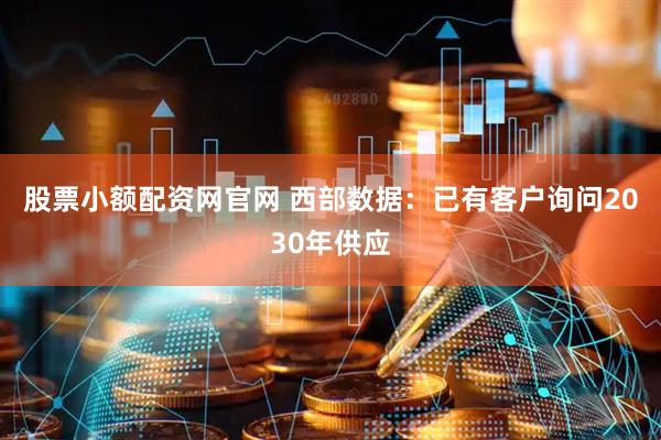 股票小额配资网官网 西部数据：已有客户询问2030年供应