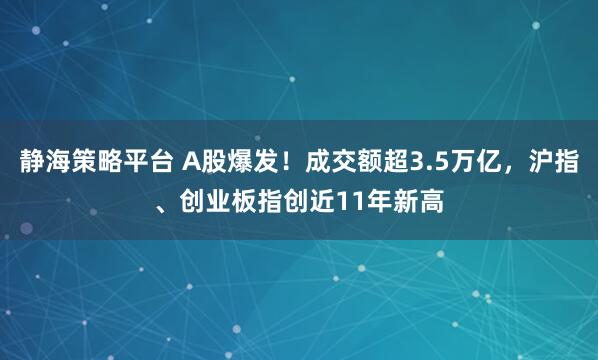 静海策略平台 A股爆发！成交额超3.5万亿，沪指、创业板指创近11年新高